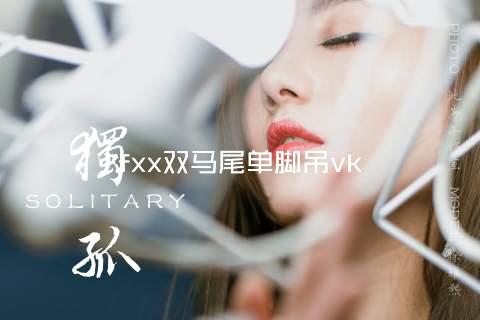 fxx双马尾单脚吊vk